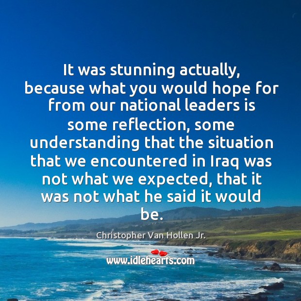It was stunning actually, because what you would hope for from our national leaders is some reflection Christopher Van Hollen Jr. Picture Quote