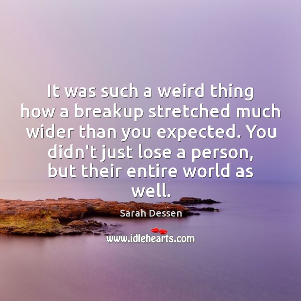 It was such a weird thing how a breakup stretched much wider Sarah Dessen Picture Quote