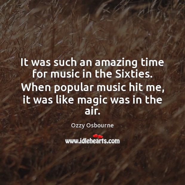 It was such an amazing time for music in the Sixties. When Ozzy Osbourne Picture Quote