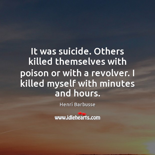 It was suicide. Others killed themselves with poison or with a revolver. Henri Barbusse Picture Quote