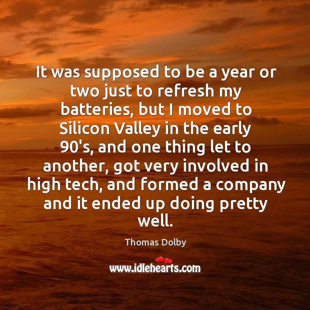 It was supposed to be a year or two just to refresh my batteries, but I moved to silicon Thomas Dolby Picture Quote