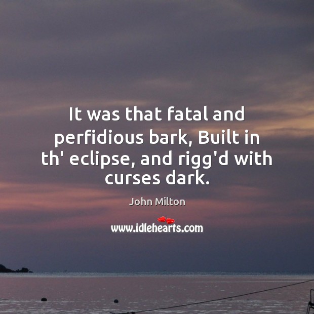 It was that fatal and perfidious bark, Built in th’ eclipse, and rigg’d with curses dark. John Milton Picture Quote