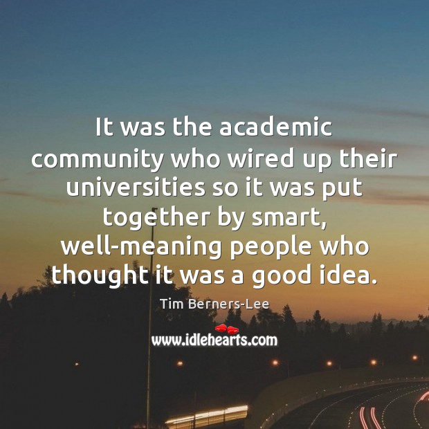 It was the academic community who wired up their universities so it Tim Berners-Lee Picture Quote