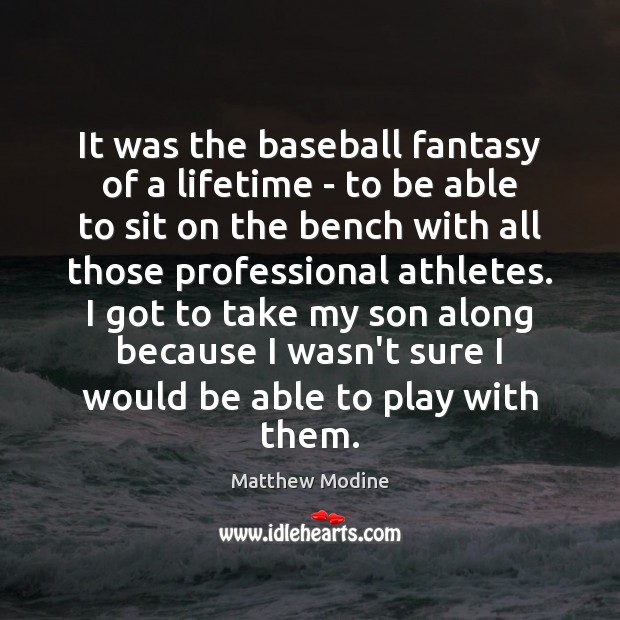 It was the baseball fantasy of a lifetime – to be able Matthew Modine Picture Quote