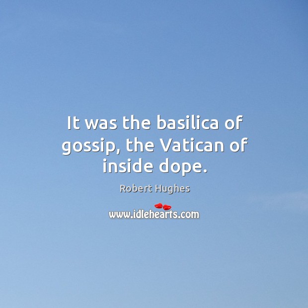 It was the basilica of gossip, the vatican of inside dope. Robert Hughes Picture Quote