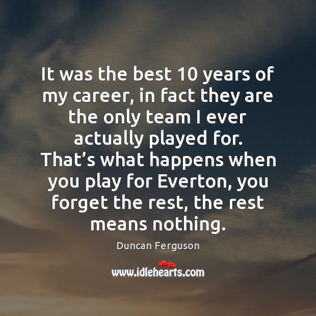 It was the best 10 years of my career, in fact they are Duncan Ferguson Picture Quote