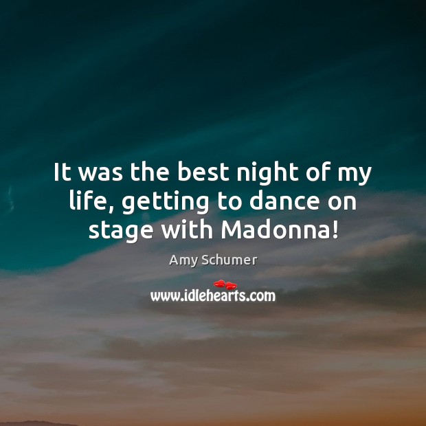 It was the best night of my life, getting to dance on stage with Madonna! Amy Schumer Picture Quote