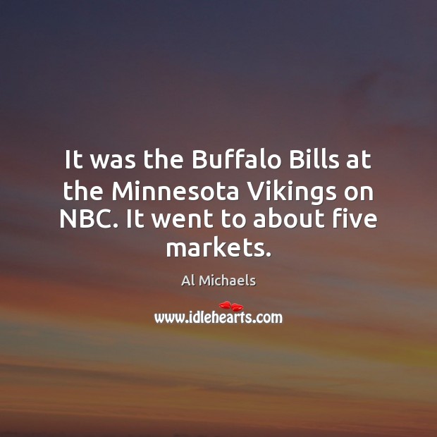It was the Buffalo Bills at the Minnesota Vikings on NBC. It went to about five markets. Al Michaels Picture Quote