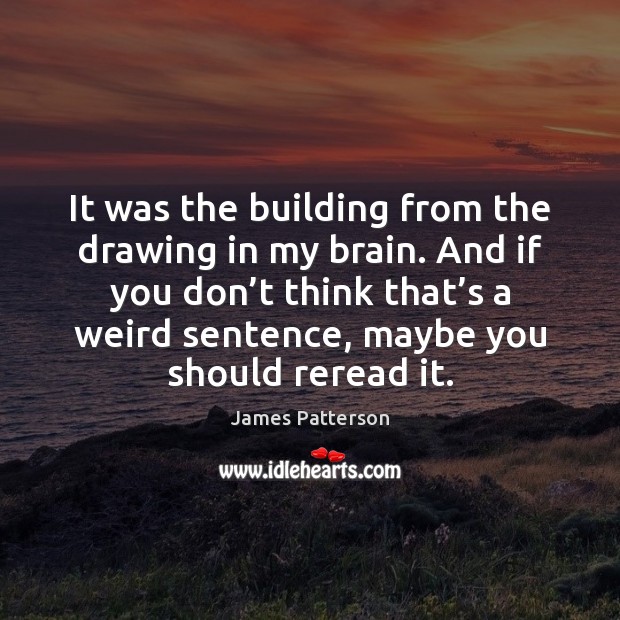 It was the building from the drawing in my brain. And if James Patterson Picture Quote