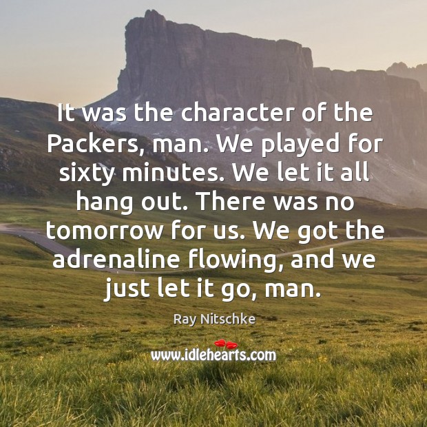 It was the character of the packers, man. We played for sixty minutes. Ray Nitschke Picture Quote