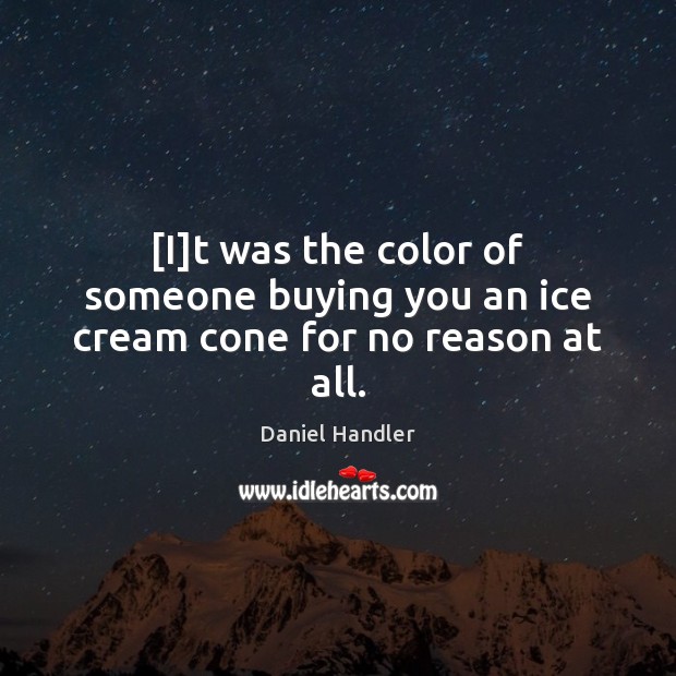 [I]t was the color of someone buying you an ice cream cone for no reason at all. Daniel Handler Picture Quote