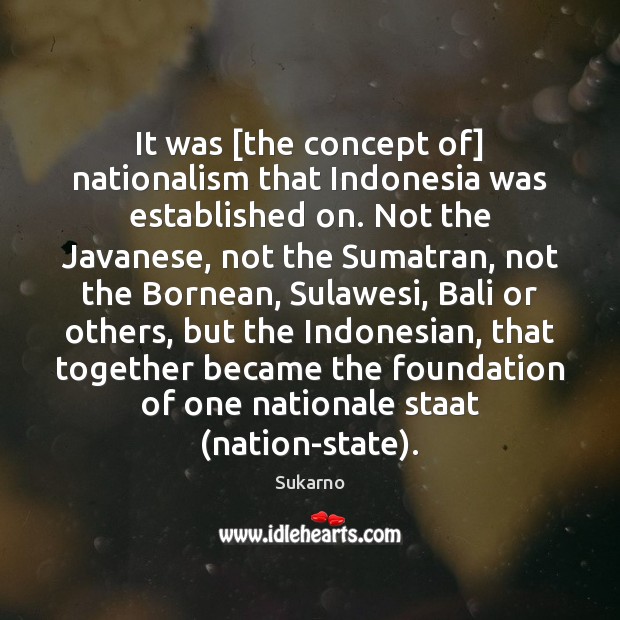 It was [the concept of] nationalism that Indonesia was established on. Not Sukarno Picture Quote