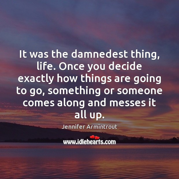 It was the damnedest thing, life. Once you decide exactly how things Image