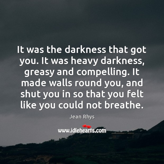 It was the darkness that got you. It was heavy darkness, greasy Jean Rhys Picture Quote