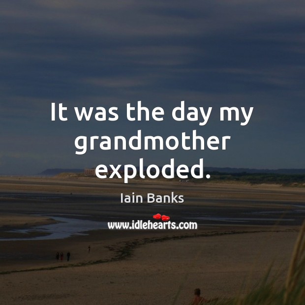 It was the day my grandmother exploded. Image