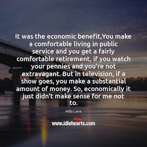 It was the economic benefit,You make a comfortable living in public Image
