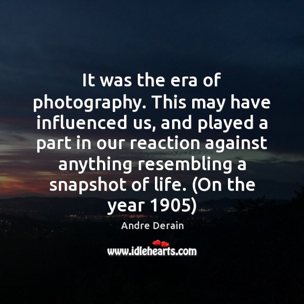 It was the era of photography. This may have influenced us, and Andre Derain Picture Quote