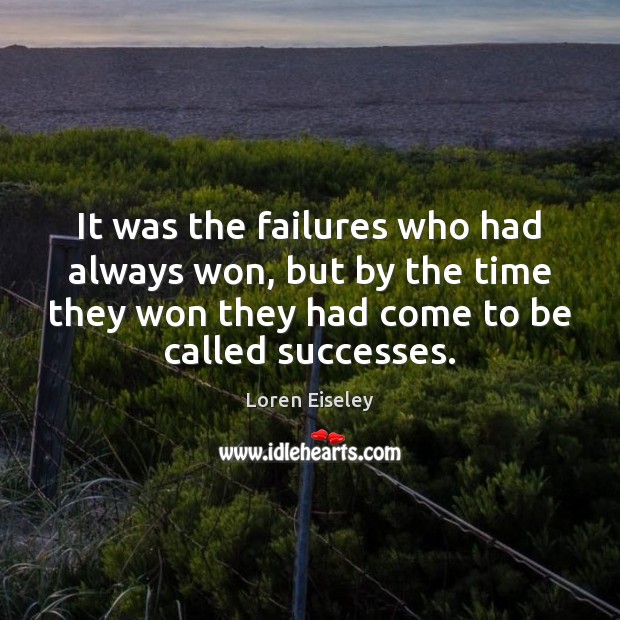It was the failures who had always won, but by the time Loren Eiseley Picture Quote