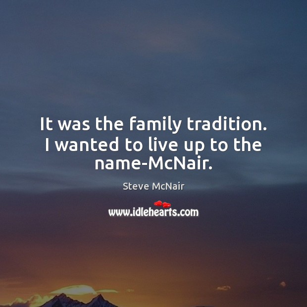 It was the family tradition. I wanted to live up to the name-McNair. Steve McNair Picture Quote