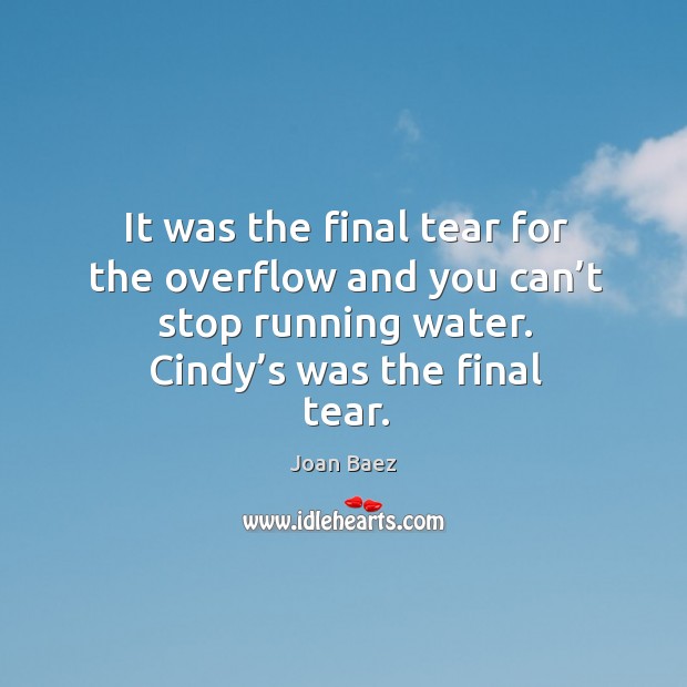 It was the final tear for the overflow and you can’t stop running water. Cindy’s was the final tear. Joan Baez Picture Quote