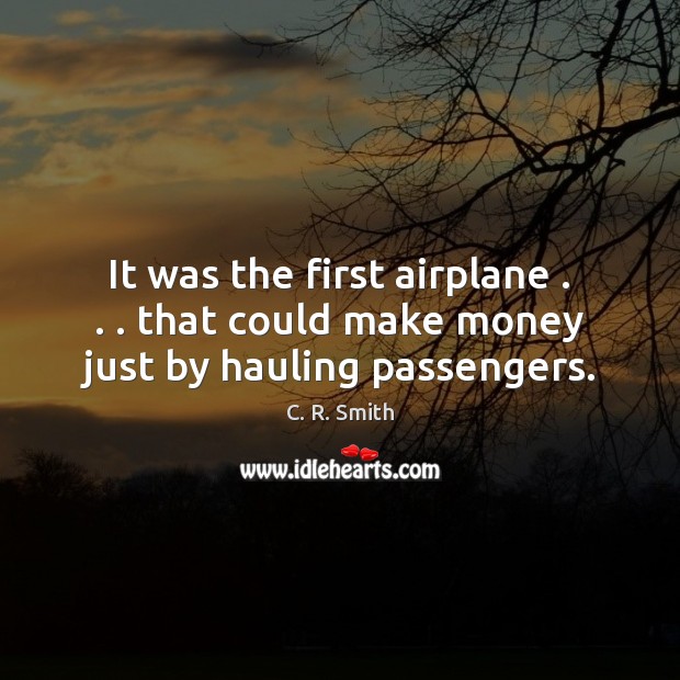 It was the first airplane . . . that could make money just by hauling passengers. C. R. Smith Picture Quote