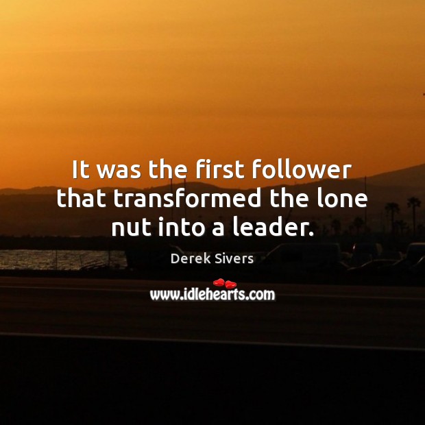 It was the first follower that transformed the lone nut into a leader. Derek Sivers Picture Quote