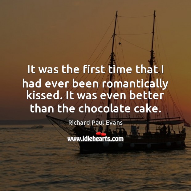 It was the first time that I had ever been romantically kissed. Richard Paul Evans Picture Quote