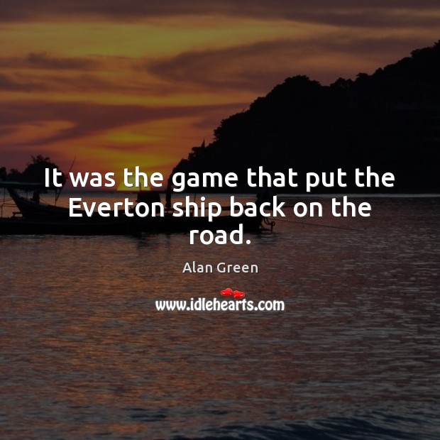 It was the game that put the Everton ship back on the road. Alan Green Picture Quote
