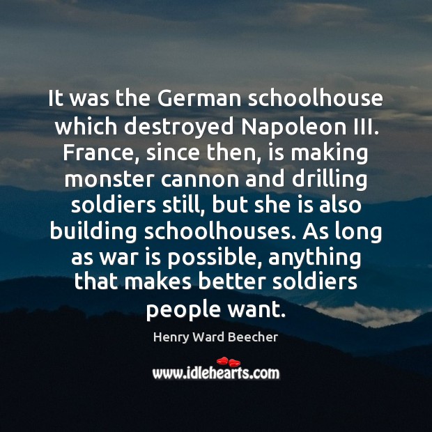 It was the German schoolhouse which destroyed Napoleon III. France, since then, 