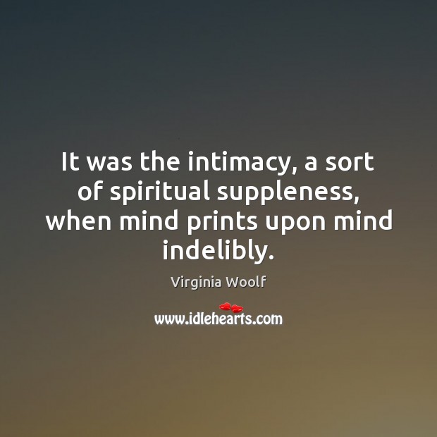It was the intimacy, a sort of spiritual suppleness, when mind prints upon mind indelibly. Image