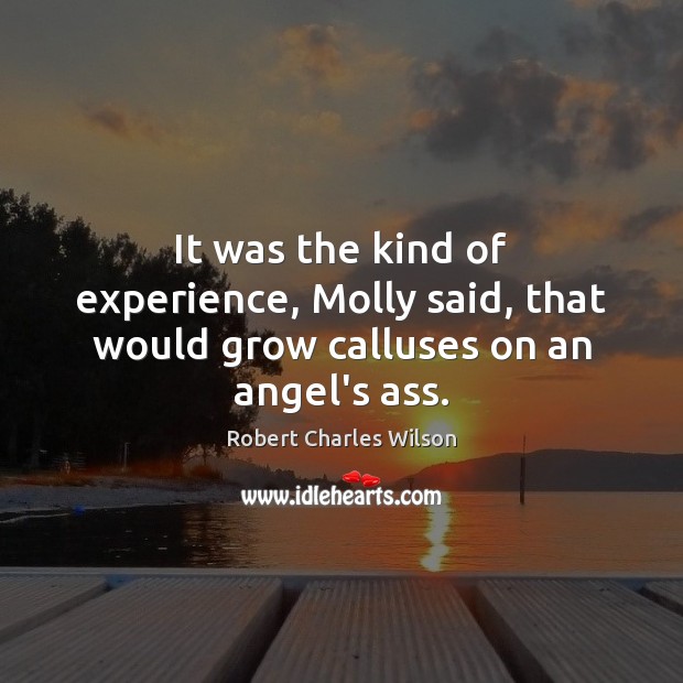 It was the kind of experience, Molly said, that would grow calluses on an angel’s ass. Image