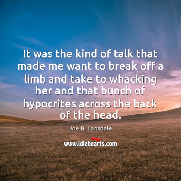 It was the kind of talk that made me want to break Joe R. Lansdale Picture Quote