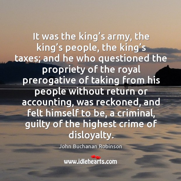 It was the king’s army, the king’s people, the king’s taxes; and he who questioned the Image