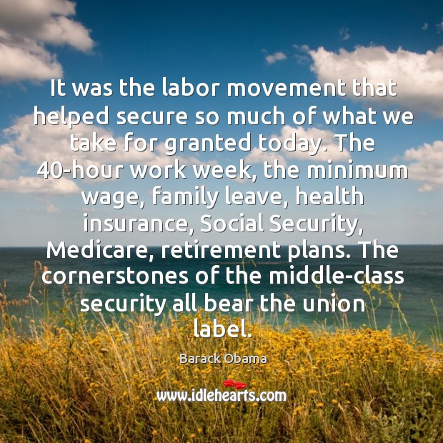 It was the labor movement that helped secure so much of what we take for granted today. Barack Obama Picture Quote