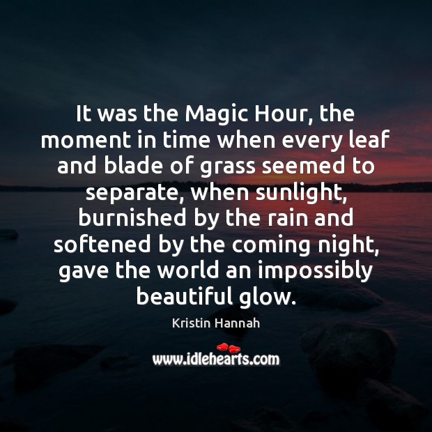 It was the Magic Hour, the moment in time when every leaf Kristin Hannah Picture Quote