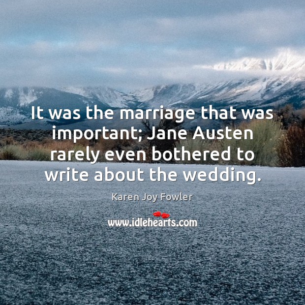 It was the marriage that was important; Jane Austen rarely even bothered Karen Joy Fowler Picture Quote