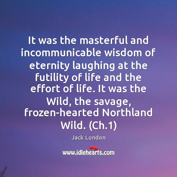 It was the masterful and incommunicable wisdom of eternity laughing at the Jack London Picture Quote