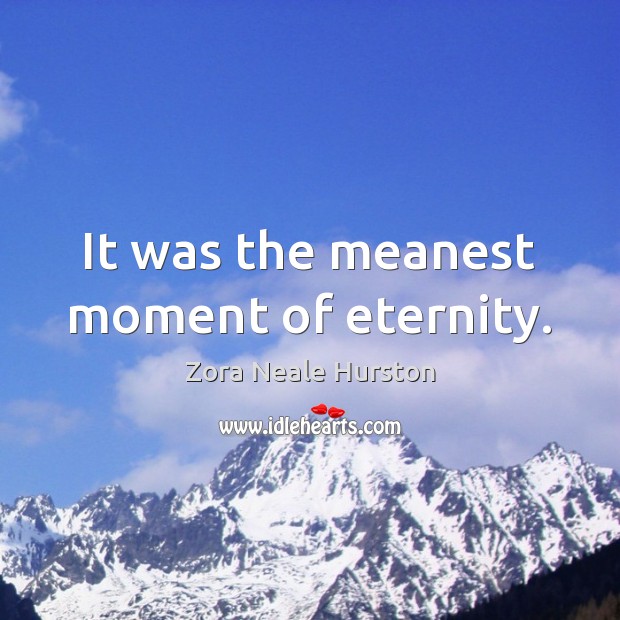 It was the meanest moment of eternity. Zora Neale Hurston Picture Quote
