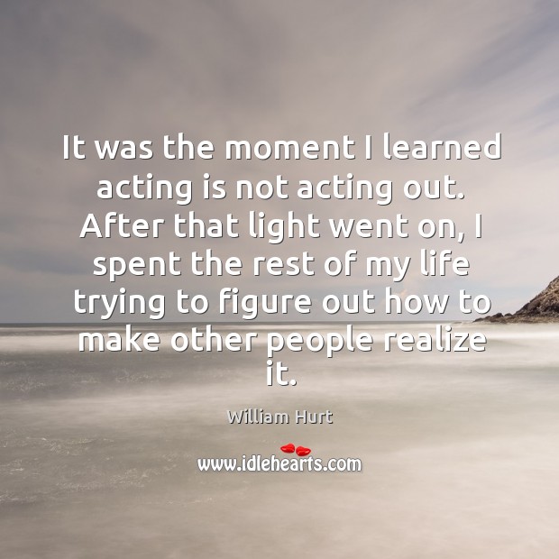 It was the moment I learned acting is not acting out. Acting Quotes Image
