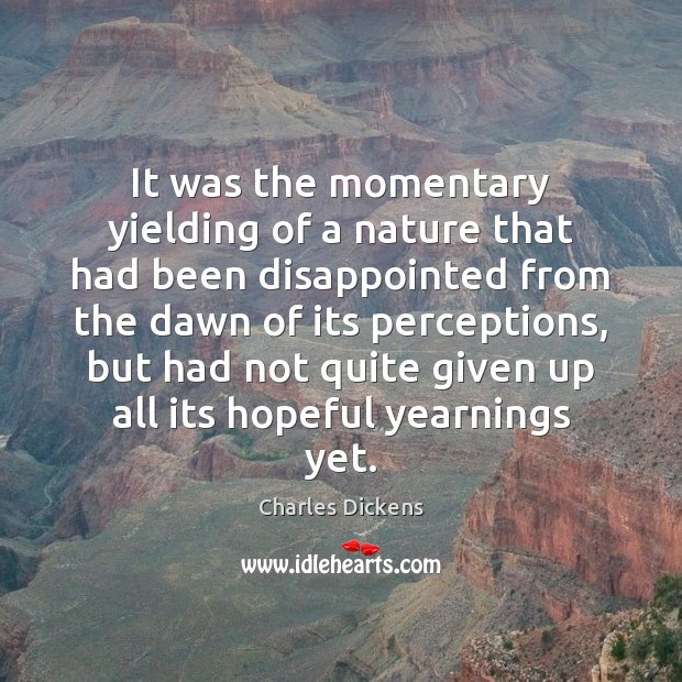 It was the momentary yielding of a nature that had been disappointed Charles Dickens Picture Quote
