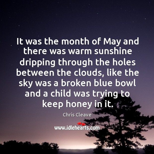 It was the month of May and there was warm sunshine dripping Chris Cleave Picture Quote