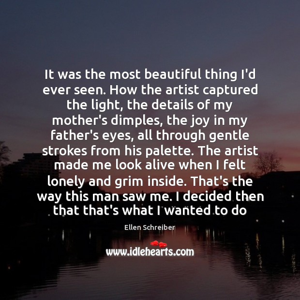 It was the most beautiful thing I’d ever seen. How the artist Ellen Schreiber Picture Quote