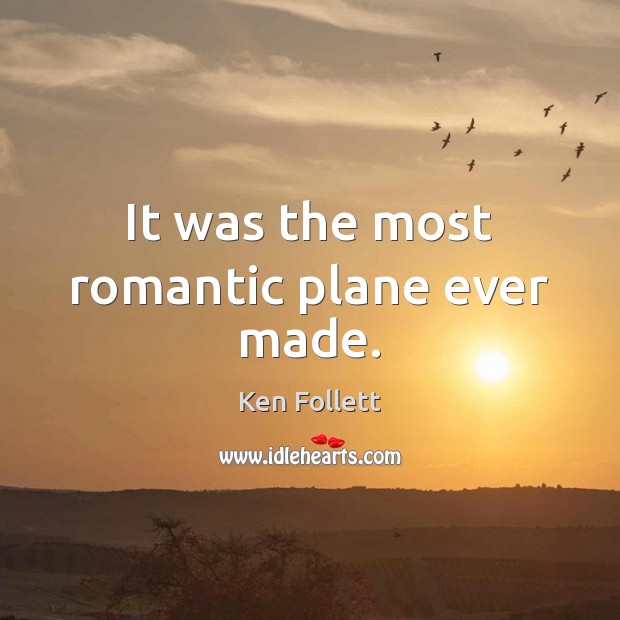 It was the most romantic plane ever made. Ken Follett Picture Quote