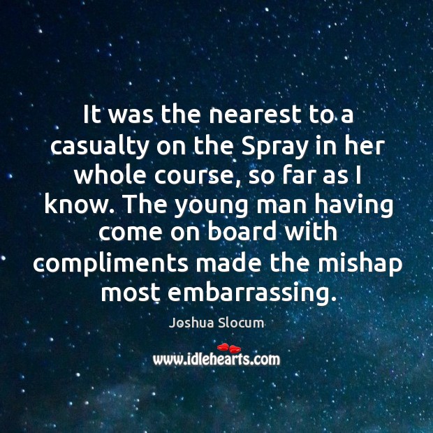 It was the nearest to a casualty on the spray in her whole course, so far as I know. Joshua Slocum Picture Quote
