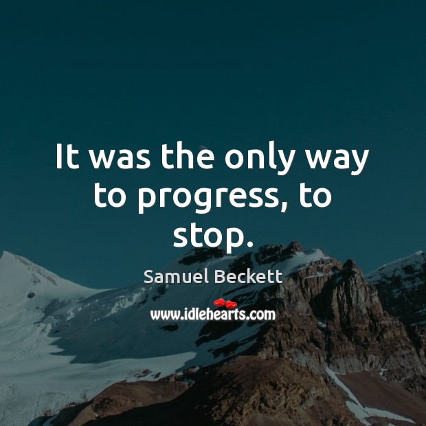 It was the only way to progress, to stop. Samuel Beckett Picture Quote