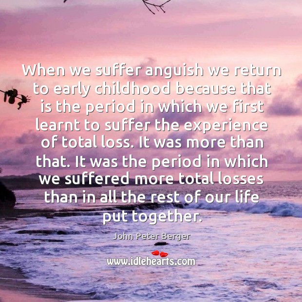 It was the period in which we suffered more total losses than in all the rest of our life put together. John Peter Berger Picture Quote