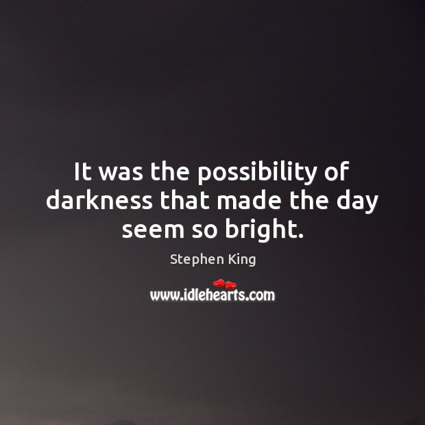 It was the possibility of darkness that made the day seem so bright. Stephen King Picture Quote