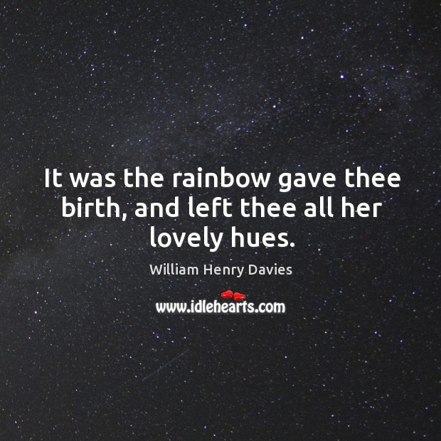 It was the rainbow gave thee birth, and left thee all her lovely hues. William Henry Davies Picture Quote