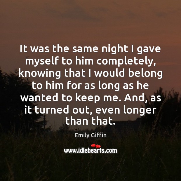 It was the same night I gave myself to him completely, knowing Emily Giffin Picture Quote