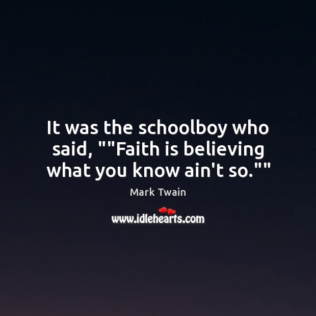 It was the schoolboy who said, “”Faith is believing what you know ain’t so.”” Image
